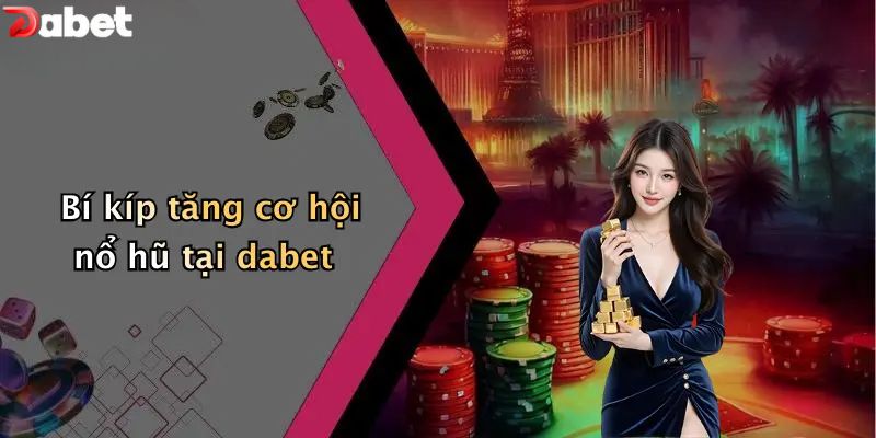 Bí kíp tăng cơ hội nổ hũ DABET