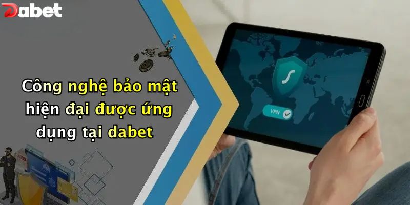 Công nghệ bảo mật hiện đại được ứng dụng tại DABET