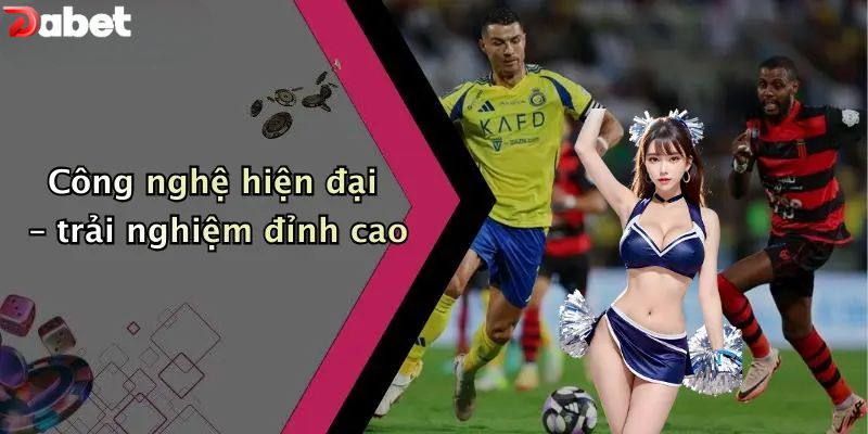 Công nghệ hiện đại – trải nghiệm đỉnh cao