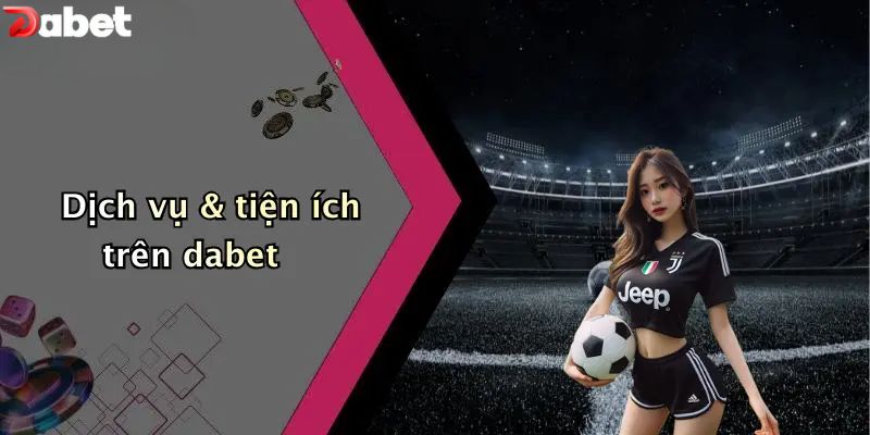 Giới thiệu DABET - Dịch vụ & tiện ích