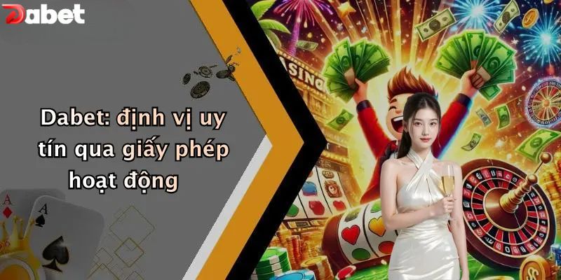 Dabet: định vị uy tín qua giấy phép hoạt động