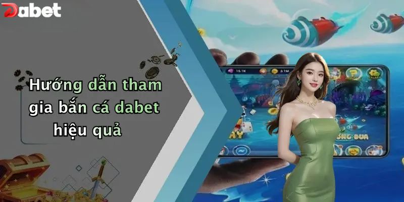 Hướng dẫn tham gia bắn cá DABET hiệu quả