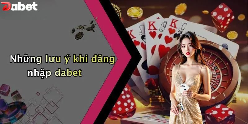 Những lưu ý khi đăng nhập DABET