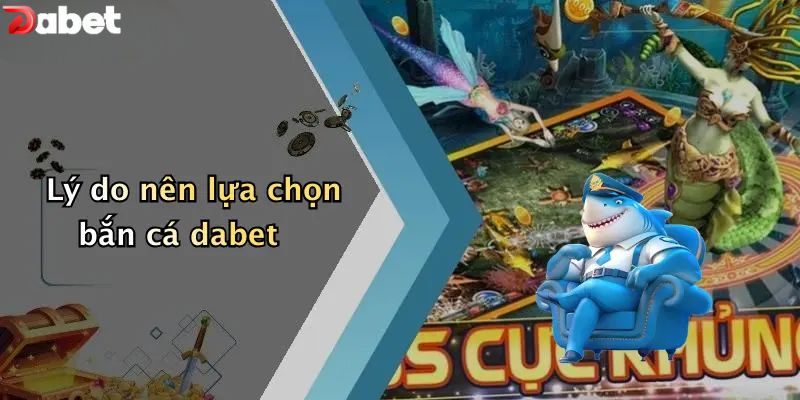 Lý do nên lựa chọn bắn cá DABET