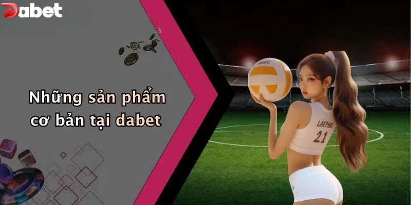 Giới thiệu DABET - Những sản phẩm giải trí hấp dẫn