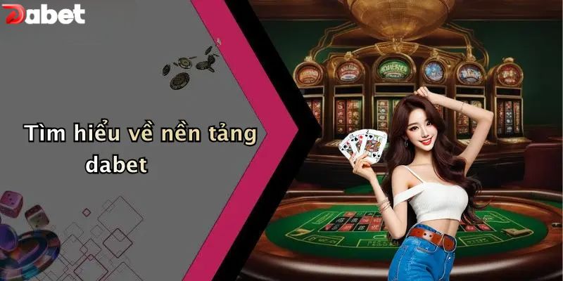 Tìm hiểu về nền tảng DABET