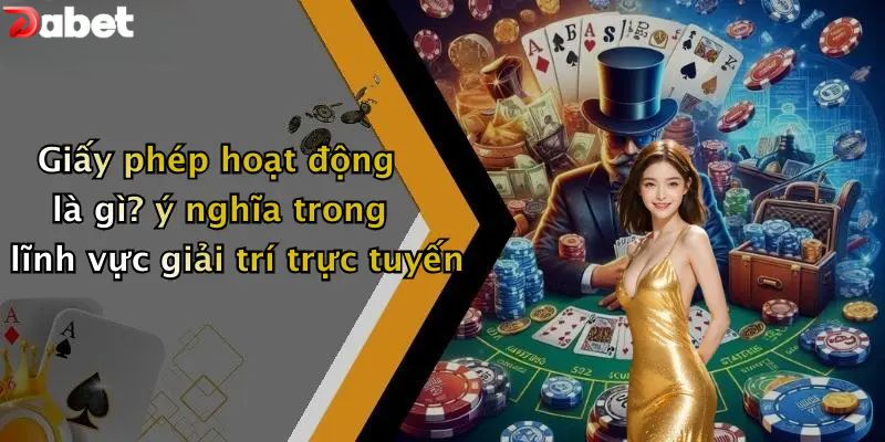 Giấy phép hoạt động là gì? ý nghĩa trong lĩnh vực giải trí trực tuyến